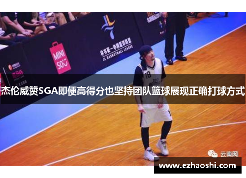 杰伦威赞SGA即便高得分也坚持团队篮球展现正确打球方式